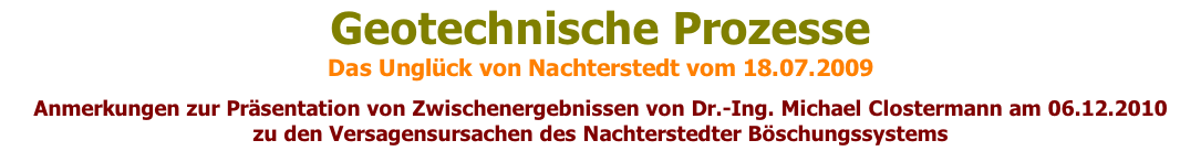 Geotechnische Prozesse Das Unglück von Nachterstedt vom 18.07.2009  Anmerkungen zur Präsentation von Zwischenergebnissen von Dr.-Ing. Michael Clostermann am 06.12.2010  zu den Versagensursachen des Nachterstedter Böschungssystems