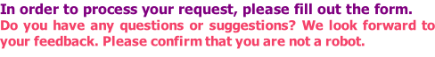 In order to process your request, please fill out the form.  Do you have any questions or suggestions? We look forward to your feedback. Please confirm that you are not a robot.