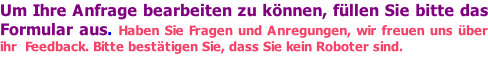 Um Ihre Anfrage bearbeiten zu können, füllen Sie bitte das Formular aus. Haben Sie Fragen und Anregungen, wir freuen uns über ihr  Feedback. Bitte bestätigen Sie, dass Sie kein Roboter sind.